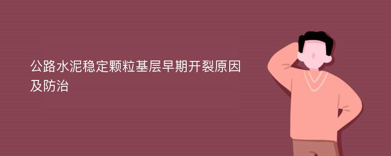 公路水泥稳定颗粒基层早期开裂原因及防治