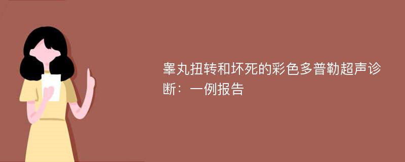 睾丸扭转和坏死的彩色多普勒超声诊断：一例报告