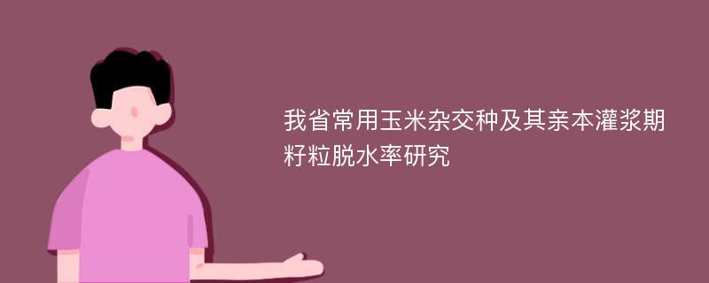 我省常用玉米杂交种及其亲本灌浆期籽粒脱水率研究