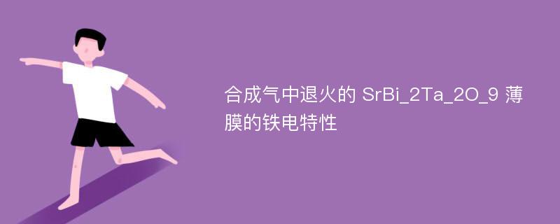 合成气中退火的 SrBi_2Ta_2O_9 薄膜的铁电特性