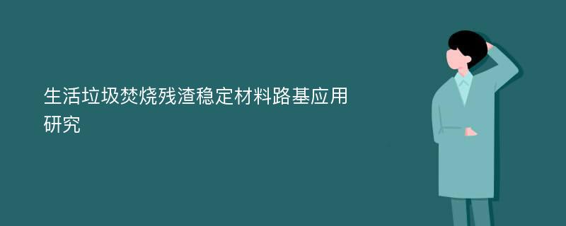 生活垃圾焚烧残渣稳定材料路基应用研究