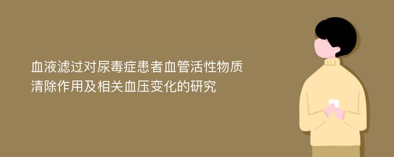 血液滤过对尿毒症患者血管活性物质清除作用及相关血压变化的研究