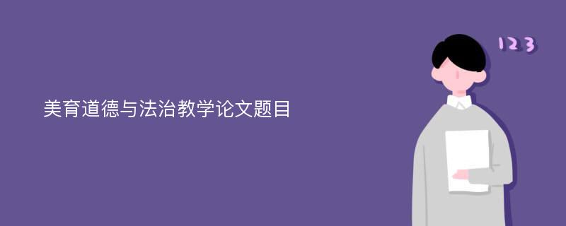 美育道德与法治教学论文题目