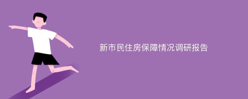 新市民住房保障情况调研报告