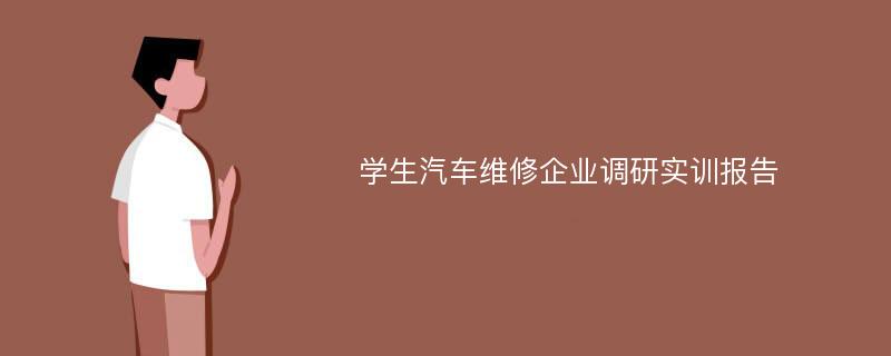 学生汽车维修企业调研实训报告