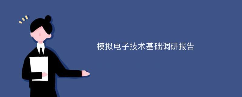 模拟电子技术基础调研报告