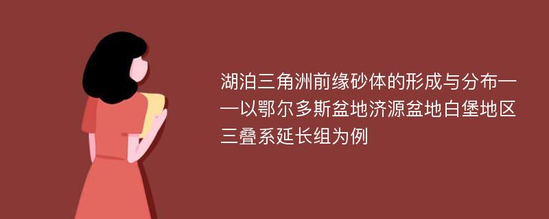 湖泊三角洲前缘砂体的形成与分布——以鄂尔多斯盆地济源盆地白堡地区三叠系延长组为例