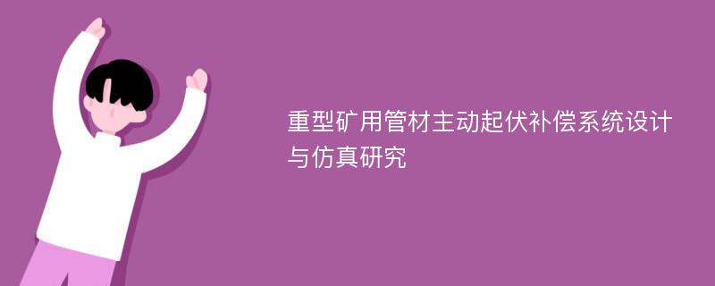 重型矿用管材主动起伏补偿系统设计与仿真研究