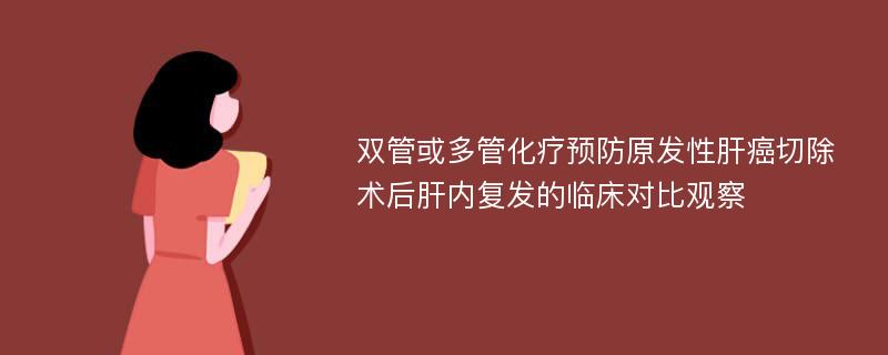 双管或多管化疗预防原发性肝癌切除术后肝内复发的临床对比观察