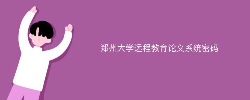 郑州大学远程教育论文系统密码