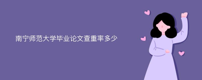 南宁师范大学毕业论文查重率多少