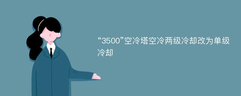 “3500”空冷塔空冷两级冷却改为单级冷却