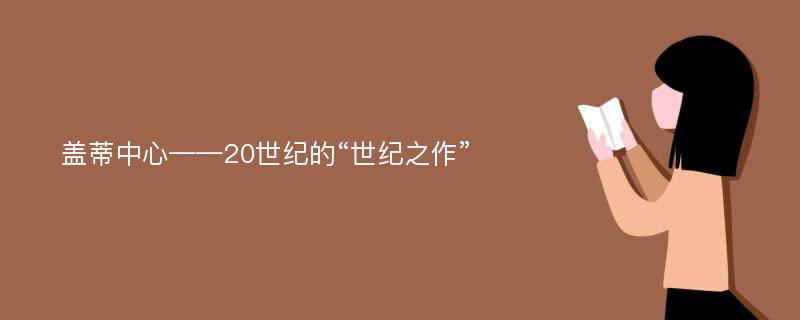 盖蒂中心——20世纪的“世纪之作”