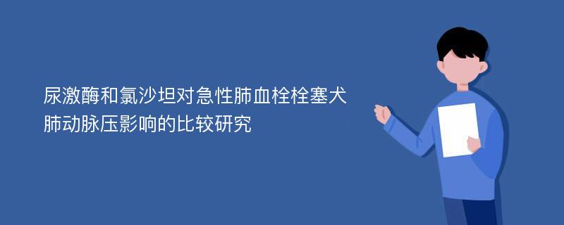 尿激酶和氯沙坦对急性肺血栓栓塞犬肺动脉压影响的比较研究