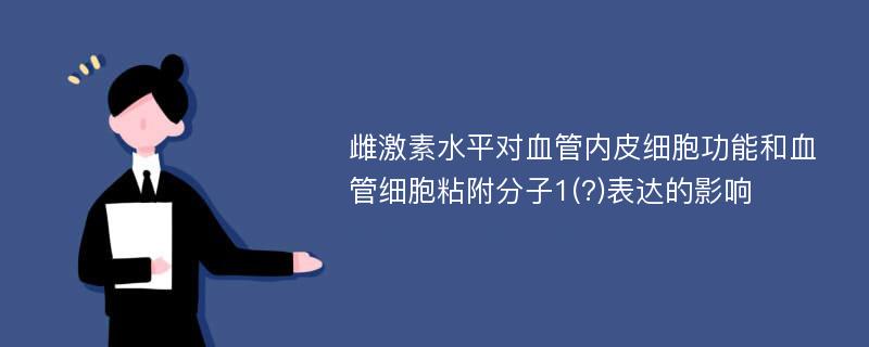 雌激素水平对血管内皮细胞功能和血管细胞粘附分子1(?)表达的影响