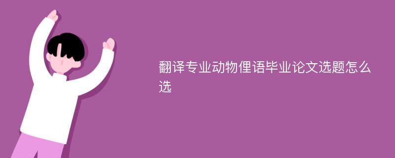 翻译专业动物俚语毕业论文选题怎么选