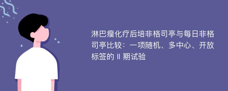 淋巴瘤化疗后培非格司亭与每日非格司亭比较：一项随机、多中心、开放标签的 II 期试验