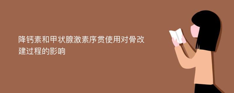 降钙素和甲状腺激素序贯使用对骨改建过程的影响