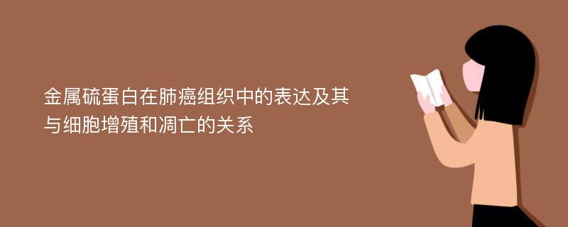 金属硫蛋白在肺癌组织中的表达及其与细胞增殖和凋亡的关系