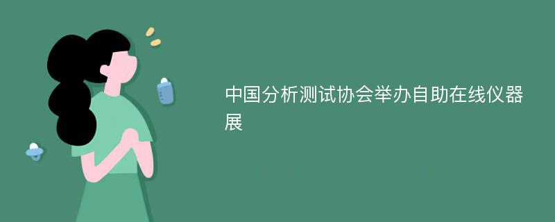 中国分析测试协会举办自助在线仪器展