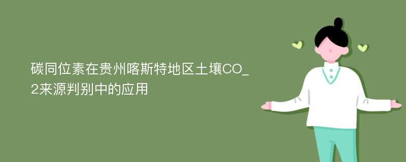 碳同位素在贵州喀斯特地区土壤CO_2来源判别中的应用