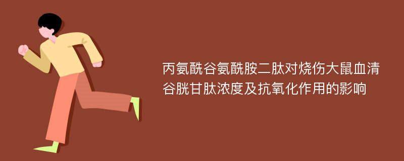 丙氨酰谷氨酰胺二肽对烧伤大鼠血清谷胱甘肽浓度及抗氧化作用的影响