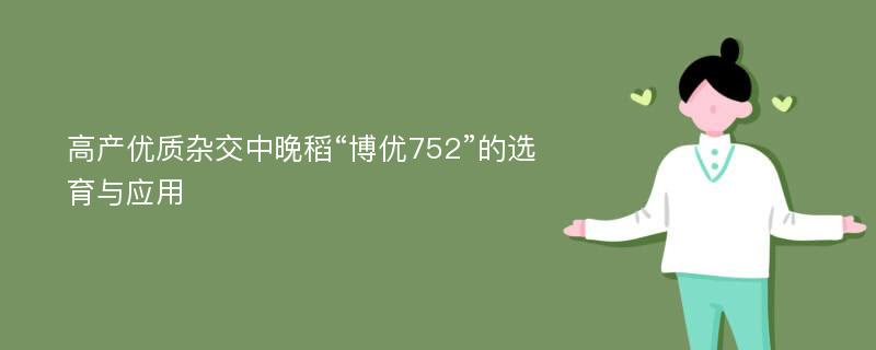 高产优质杂交中晚稻“博优752”的选育与应用