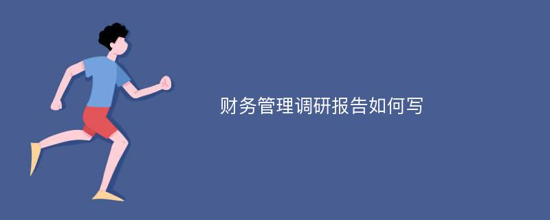 财务管理调研报告如何写