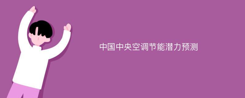 中国中央空调节能潜力预测