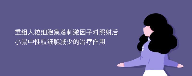 重组人粒细胞集落刺激因子对照射后小鼠中性粒细胞减少的治疗作用