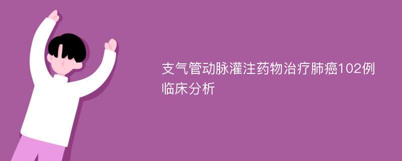 支气管动脉灌注药物治疗肺癌102例临床分析