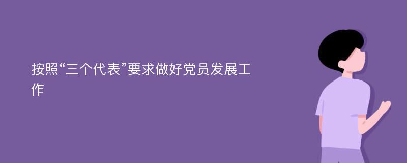 按照“三个代表”要求做好党员发展工作