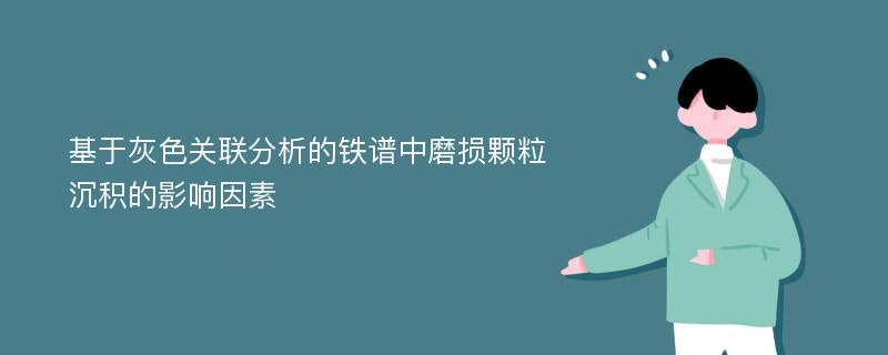 基于灰色关联分析的铁谱中磨损颗粒沉积的影响因素