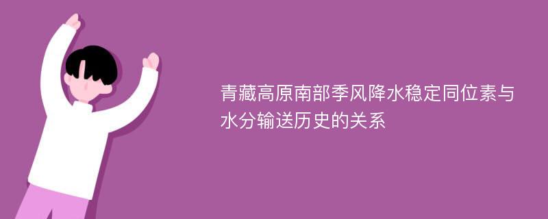 青藏高原南部季风降水稳定同位素与水分输送历史的关系