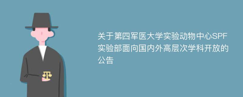 关于第四军医大学实验动物中心SPF实验部面向国内外高层次学科开放的公告