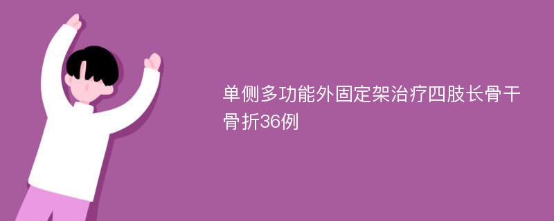 单侧多功能外固定架治疗四肢长骨干骨折36例