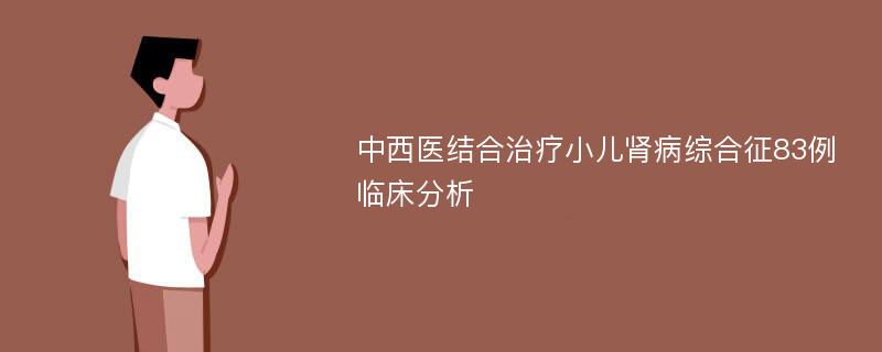 中西医结合治疗小儿肾病综合征83例临床分析