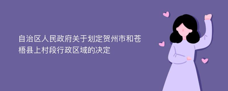 自治区人民政府关于划定贺州市和苍梧县上村段行政区域的决定