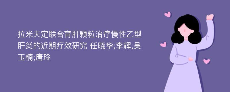 拉米夫定联合育肝颗粒治疗慢性乙型肝炎的近期疗效研究 任晓华;李辉;吴玉楠;唐玲