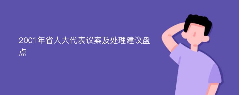 2001年省人大代表议案及处理建议盘点