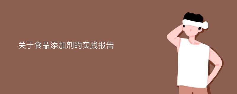 关于食品添加剂的实践报告