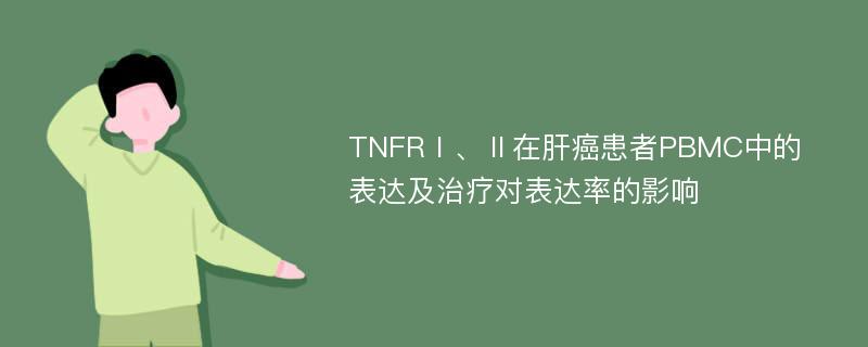 TNFRⅠ、Ⅱ在肝癌患者PBMC中的表达及治疗对表达率的影响