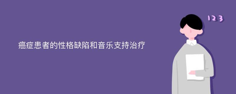 癌症患者的性格缺陷和音乐支持治疗