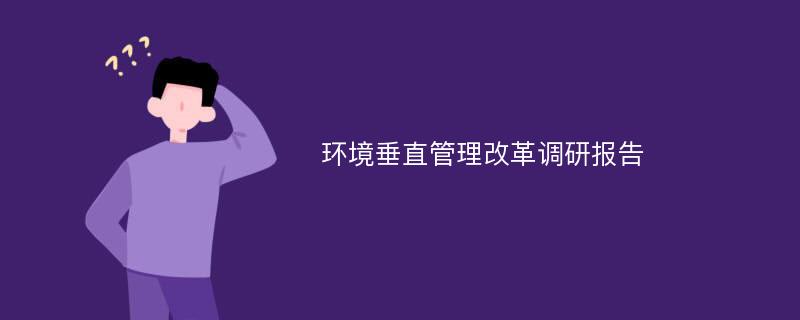 环境垂直管理改革调研报告