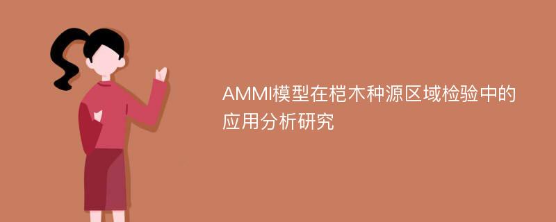 AMMI模型在桤木种源区域检验中的应用分析研究