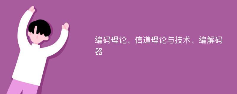 编码理论、信道理论与技术、编解码器