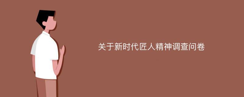 关于新时代匠人精神调查问卷