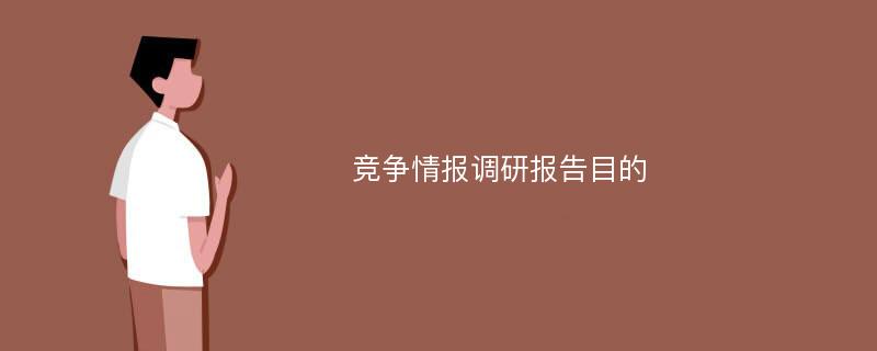 竞争情报调研报告目的