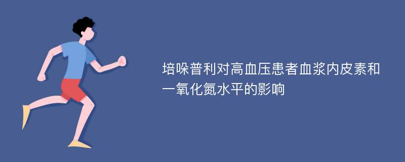 培哚普利对高血压患者血浆内皮素和一氧化氮水平的影响