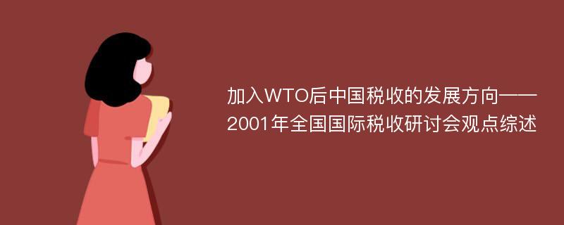 加入WTO后中国税收的发展方向——2001年全国国际税收研讨会观点综述